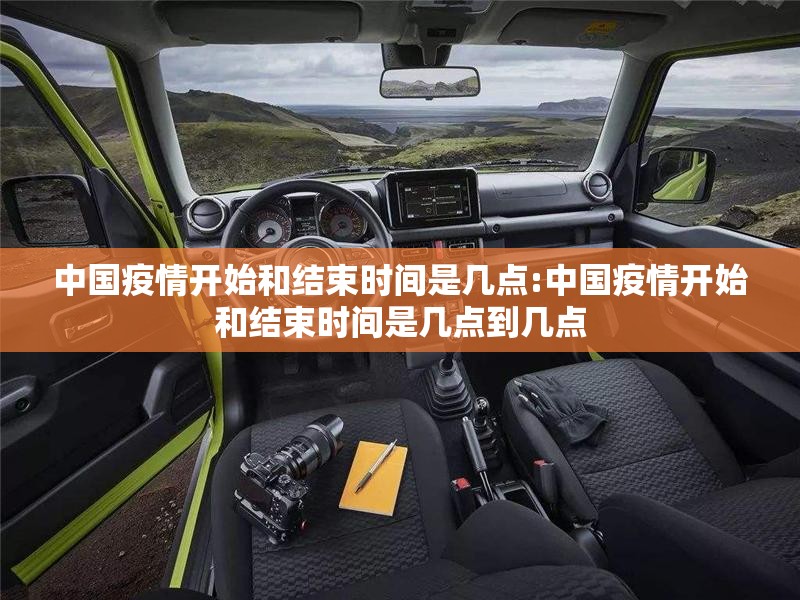 中国疫情开始和结束时间是几点:中国疫情开始和结束时间是几点到几点
