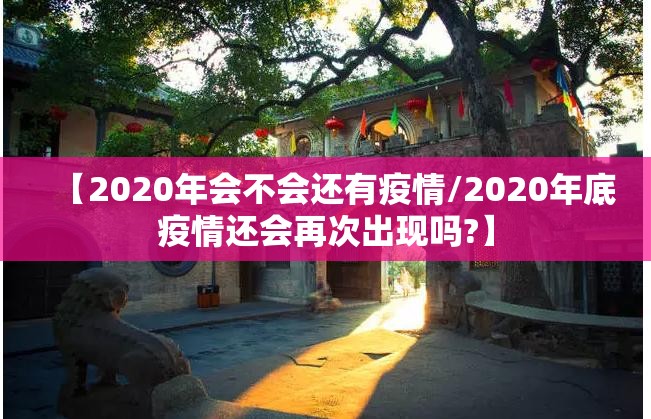 【2020年会不会还有疫情/2020年底疫情还会再次出现吗?】