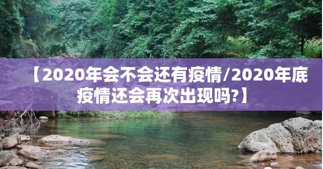 【2020年会不会还有疫情/2020年底疫情还会再次出现吗?】
