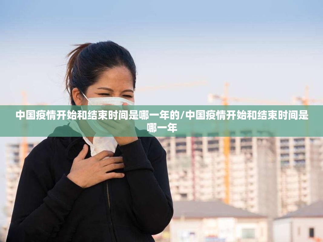 中国疫情开始和结束时间是哪一年的/中国疫情开始和结束时间是哪一年