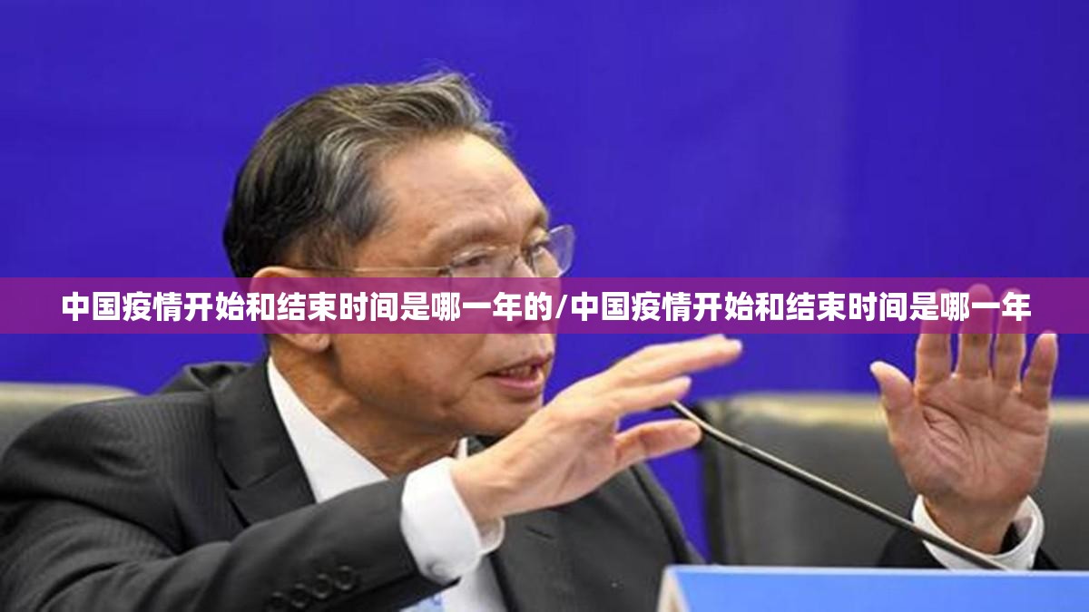 中国疫情开始和结束时间是哪一年的/中国疫情开始和结束时间是哪一年