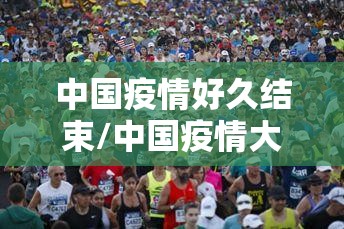 中国疫情好久结束/中国疫情大概啥时候结束