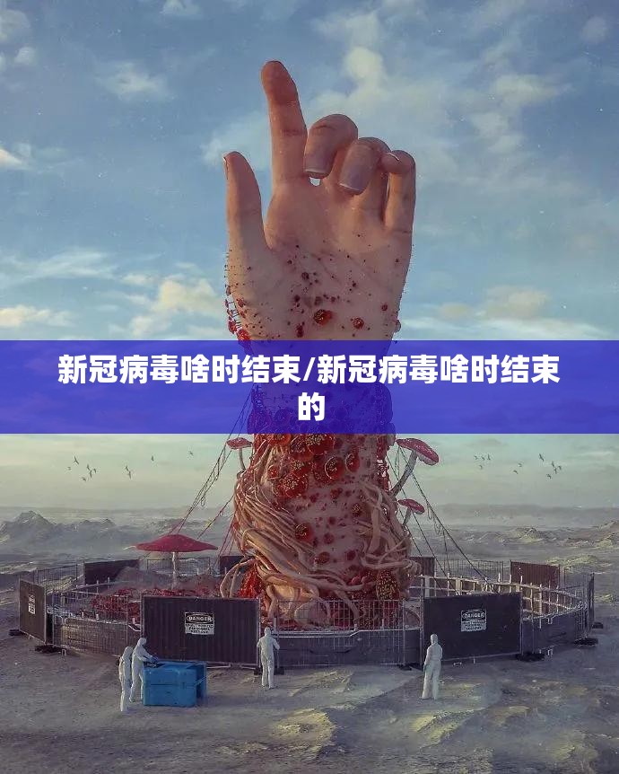 新冠病毒啥时结束/新冠病毒啥时结束的