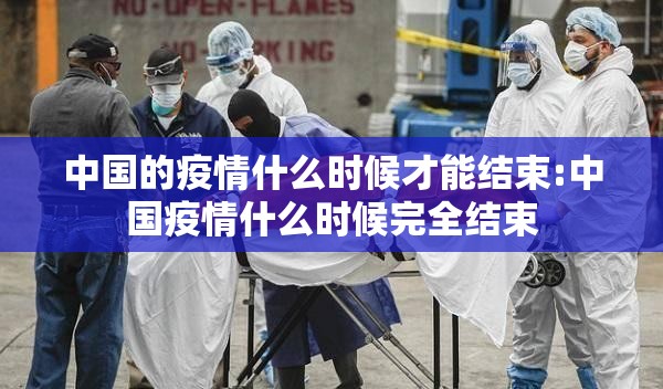 中国的疫情什么时候才能结束:中国疫情什么时候完全结束