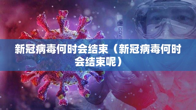 新冠病毒何时会结束（新冠病毒何时会结束呢）