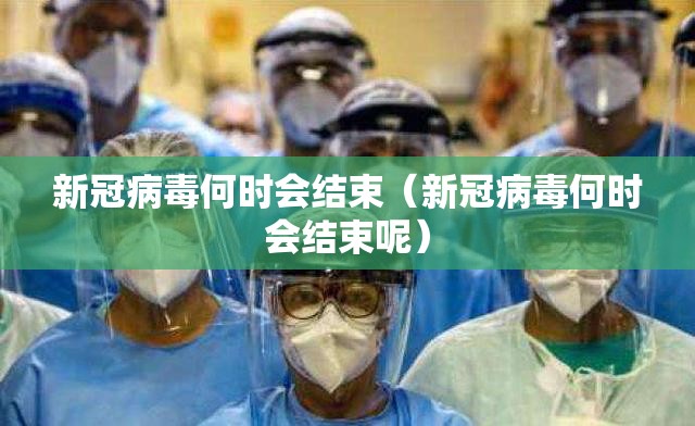 新冠病毒何时会结束（新冠病毒何时会结束呢）