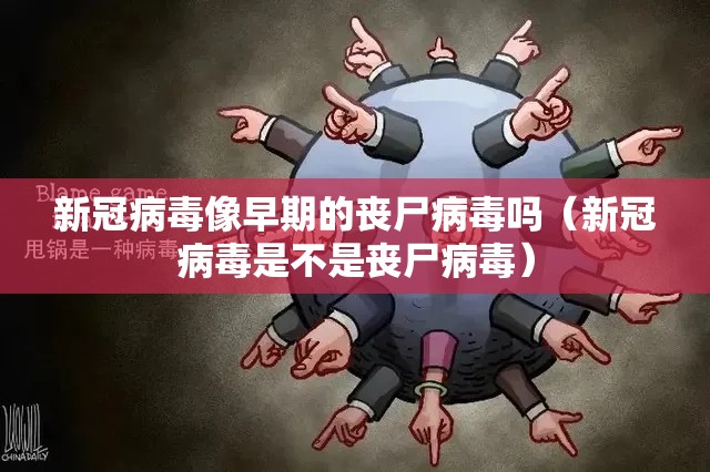 新冠病毒像早期的丧尸病毒吗（新冠病毒是不是丧尸病毒）