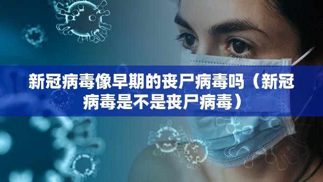 新冠病毒像早期的丧尸病毒吗（新冠病毒是不是丧尸病毒）
