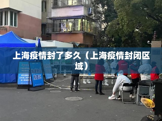 上海疫情封了多久（上海疫情封闭区域）