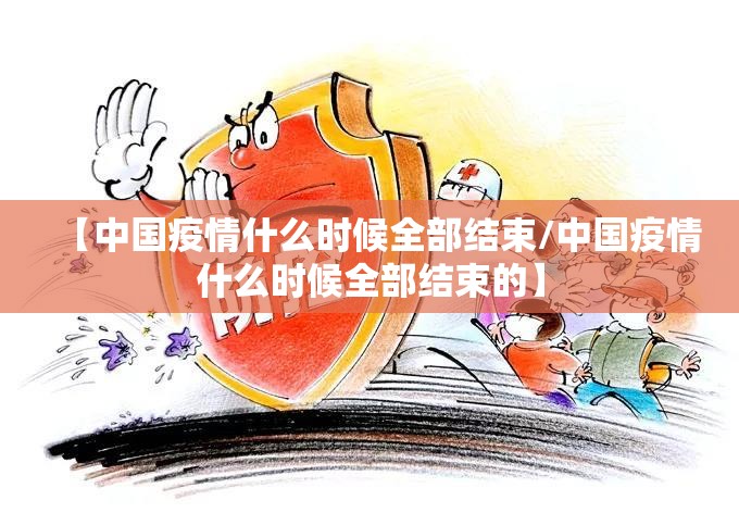 【中国疫情什么时候全部结束/中国疫情什么时候全部结束的】