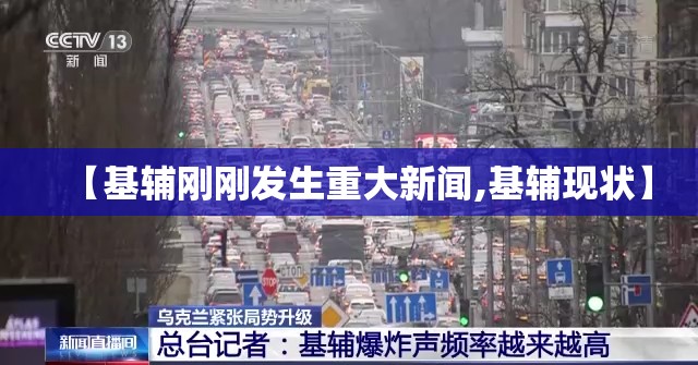 【基辅刚刚发生重大新闻,基辅现状】
