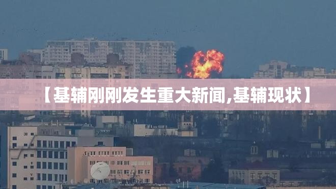 【基辅刚刚发生重大新闻,基辅现状】