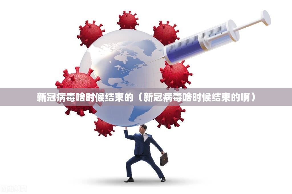 新冠病毒啥时候结束的（新冠病毒啥时候结束的啊）