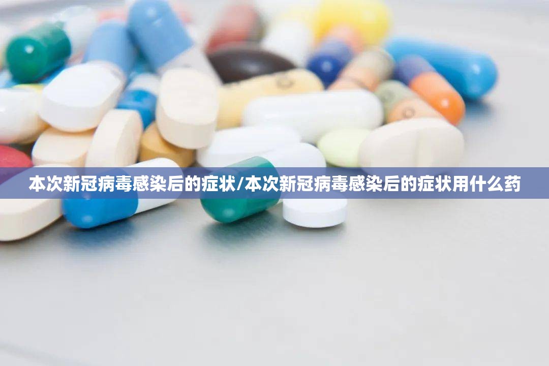 本次新冠病毒感染后的症状/本次新冠病毒感染后的症状用什么药