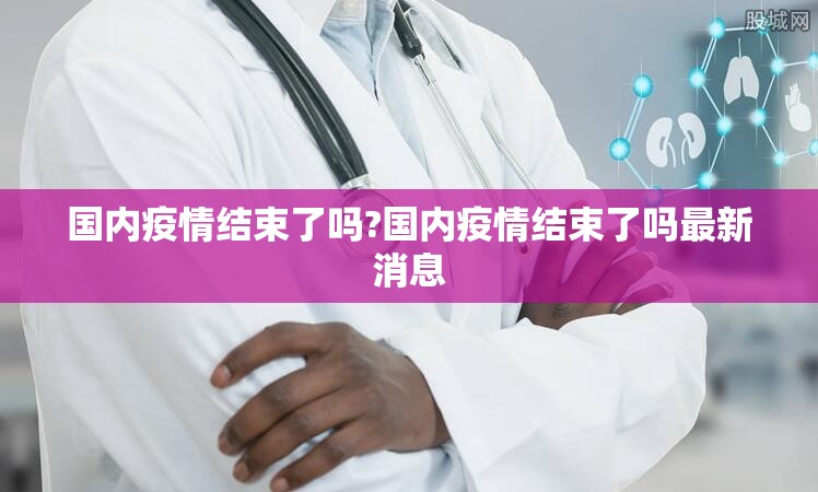 国内疫情结束了吗?国内疫情结束了吗最新消息