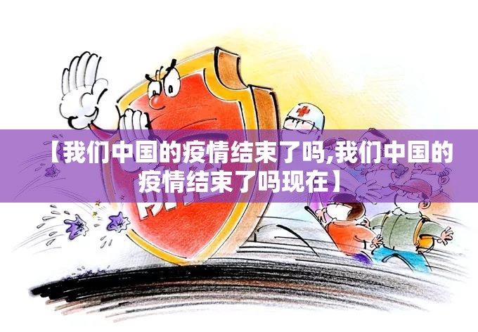 【我们中国的疫情结束了吗,我们中国的疫情结束了吗现在】