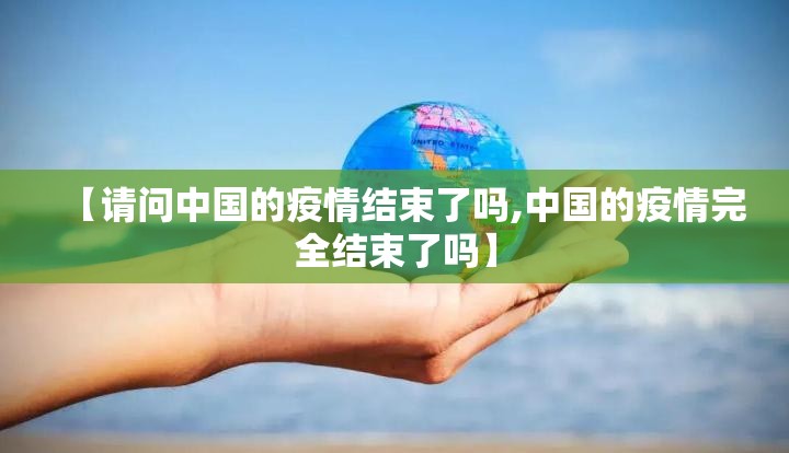 【请问中国的疫情结束了吗,中国的疫情完全结束了吗】