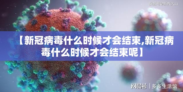 【新冠病毒什么时候才会结束,新冠病毒什么时候才会结束呢】