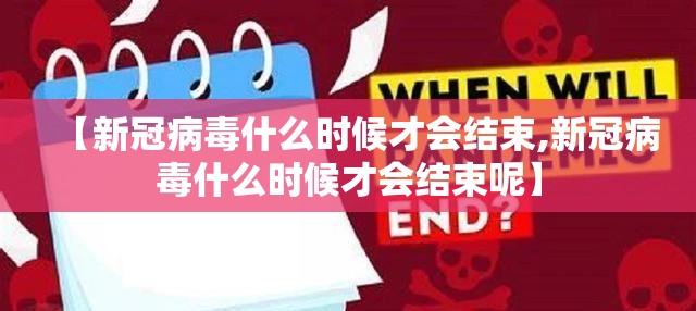 【新冠病毒什么时候才会结束,新冠病毒什么时候才会结束呢】