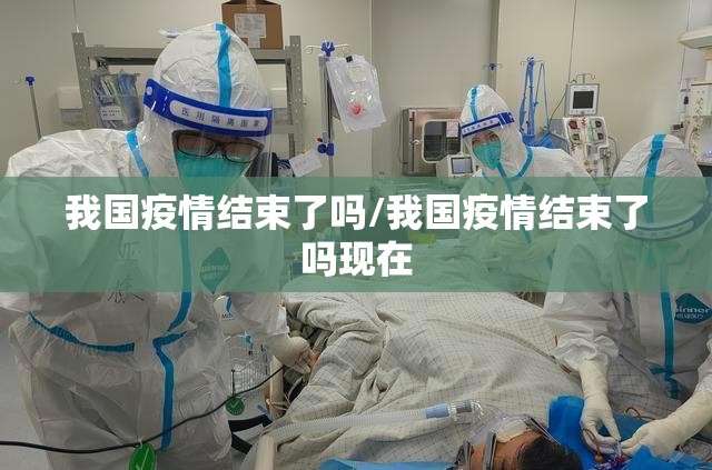 我国疫情结束了吗/我国疫情结束了吗现在