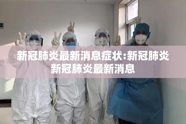 新冠肺炎最新消息症状:新冠肺炎新冠肺炎最新消息