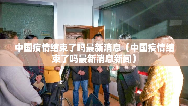 中国疫情结束了吗最新消息（中国疫情结束了吗最新消息新闻）