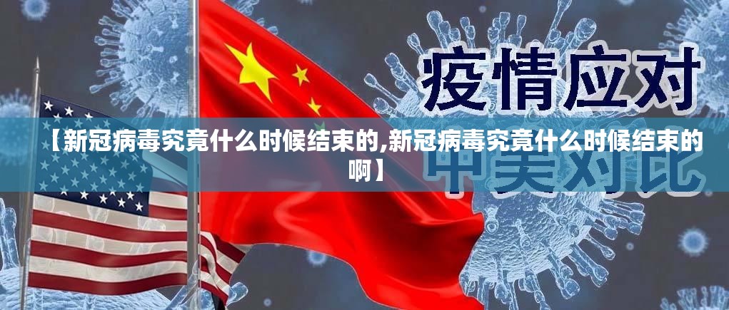 【新冠病毒究竟什么时候结束的,新冠病毒究竟什么时候结束的啊】
