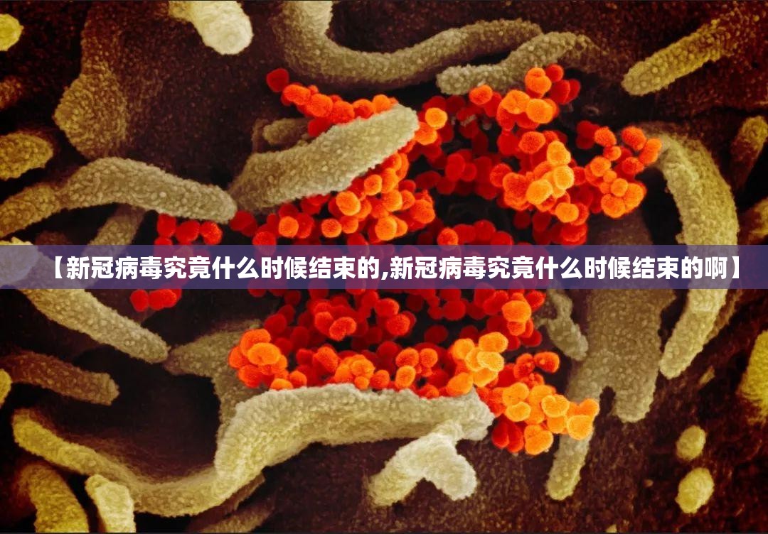 【新冠病毒究竟什么时候结束的,新冠病毒究竟什么时候结束的啊】
