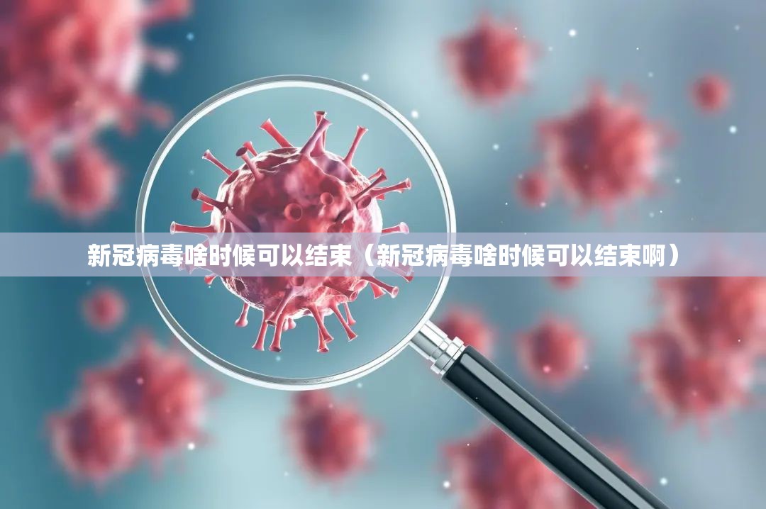 新冠病毒啥时候可以结束（新冠病毒啥时候可以结束啊）