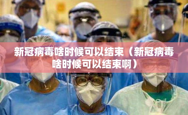 新冠病毒啥时候可以结束（新冠病毒啥时候可以结束啊）
