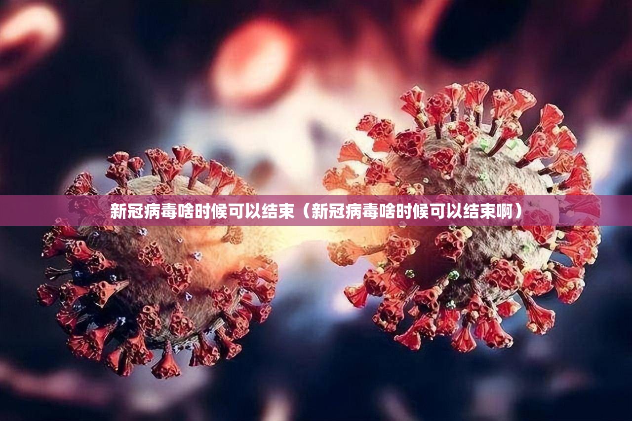 新冠病毒啥时候可以结束（新冠病毒啥时候可以结束啊）