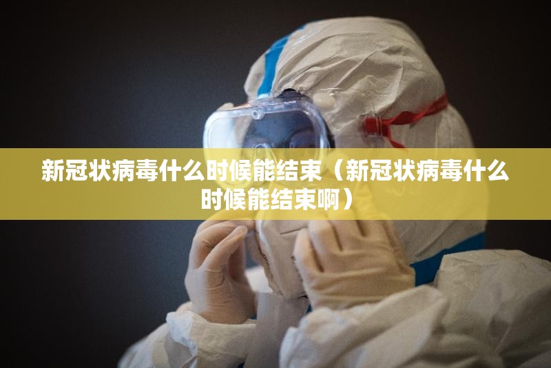 新冠状病毒什么时候能结束（新冠状病毒什么时候能结束啊）