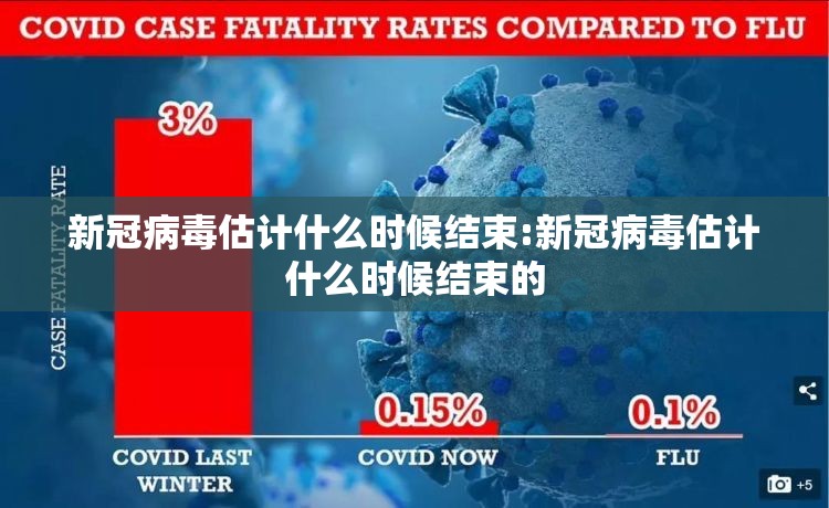 新冠病毒估计什么时候结束:新冠病毒估计什么时候结束的