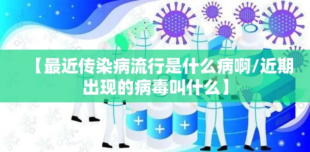 【最近传染病流行是什么病啊/近期出现的病毒叫什么】