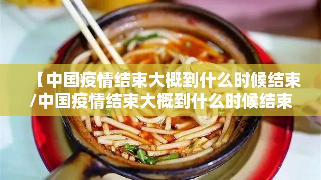 【中国疫情结束大概到什么时候结束/中国疫情结束大概到什么时候结束呢】