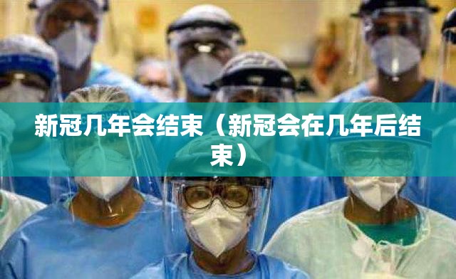 新冠几年会结束（新冠会在几年后结束）