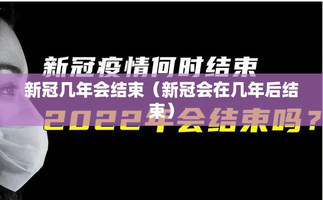 新冠几年会结束（新冠会在几年后结束）