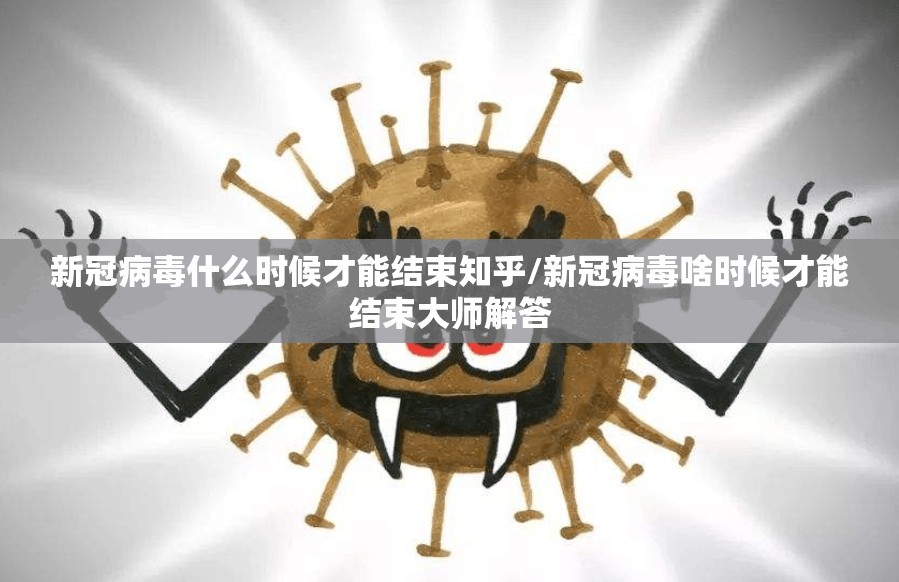 新冠病毒什么时候才能结束知乎/新冠病毒啥时候才能结束大师解答