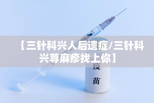【三针科兴人后遗症/三针科兴荨麻疹找上你】