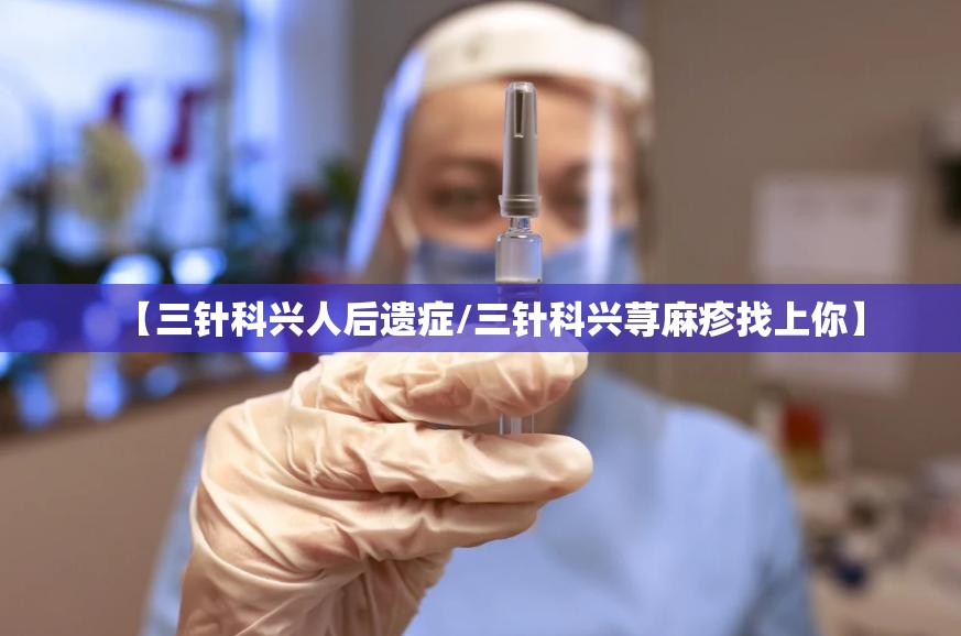 【三针科兴人后遗症/三针科兴荨麻疹找上你】
