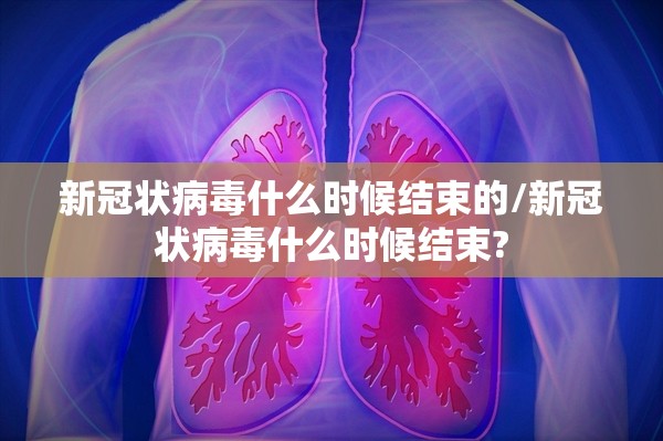 新冠状病毒什么时候结束的/新冠状病毒什么时候结束?
