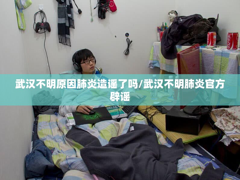 武汉不明原因肺炎造谣了吗/武汉不明肺炎官方辟谣