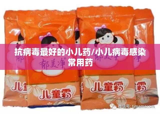 抗病毒最好的小儿药/小儿病毒感染常用药