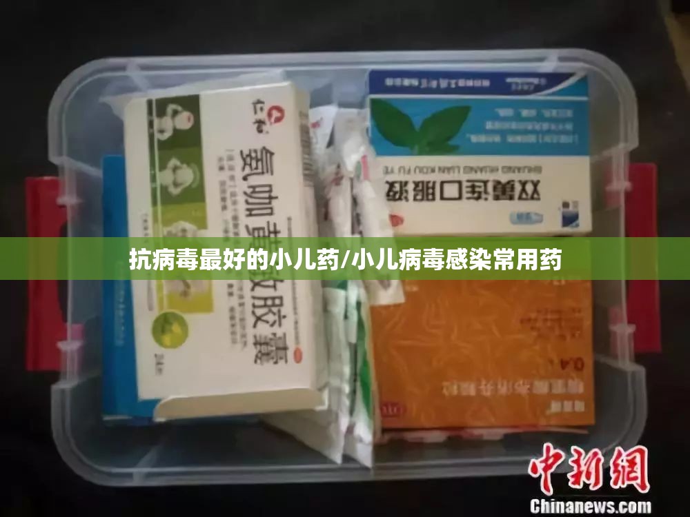 抗病毒最好的小儿药/小儿病毒感染常用药