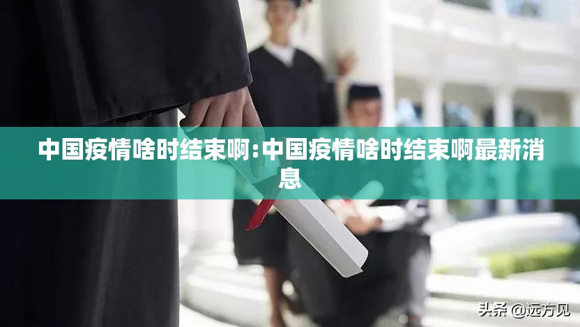 中国疫情啥时结束啊:中国疫情啥时结束啊最新消息