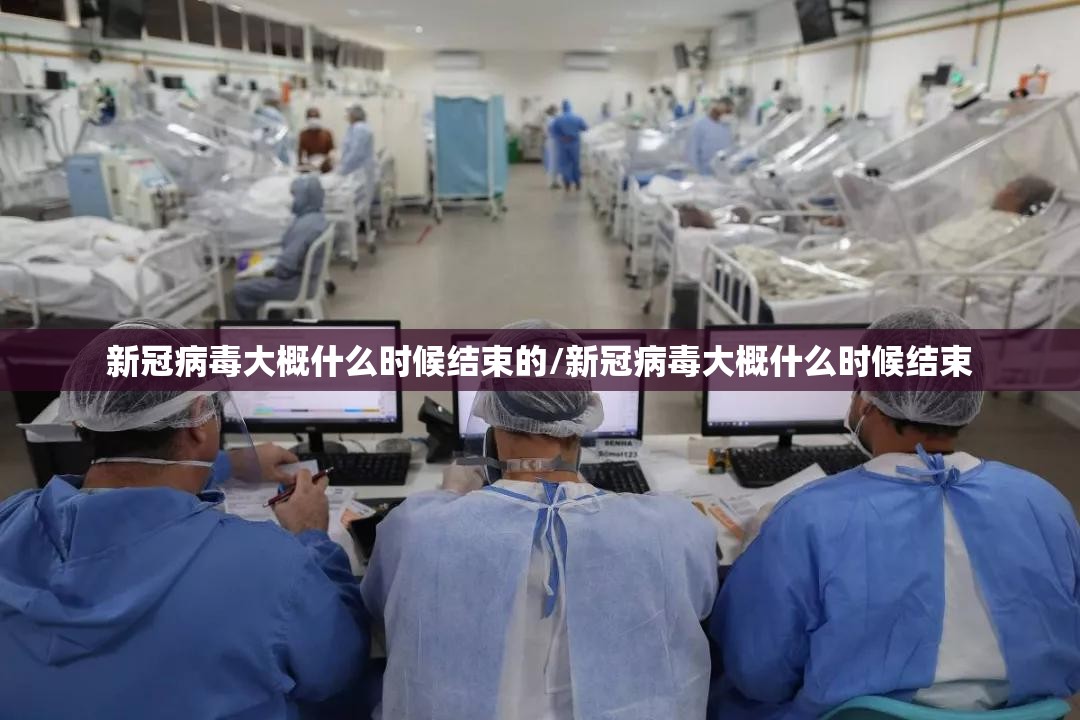 新冠病毒大概什么时候结束的/新冠病毒大概什么时候结束