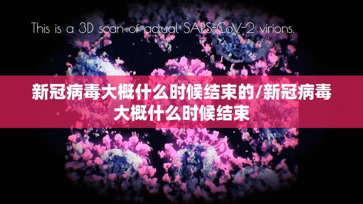新冠病毒大概什么时候结束的/新冠病毒大概什么时候结束