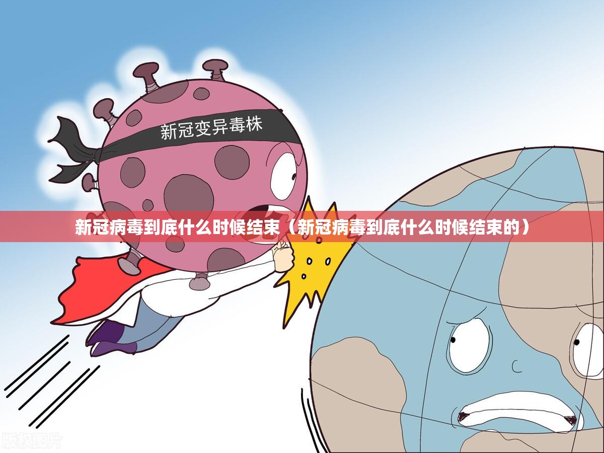 新冠病毒到底什么时候结束（新冠病毒到底什么时候结束的）