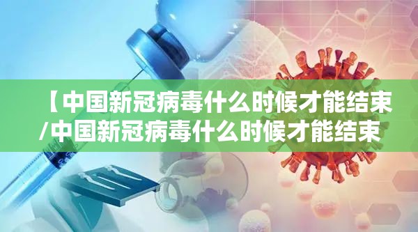 【中国新冠病毒什么时候才能结束/中国新冠病毒什么时候才能结束呢】
