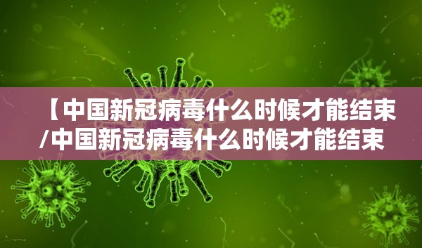 【中国新冠病毒什么时候才能结束/中国新冠病毒什么时候才能结束呢】